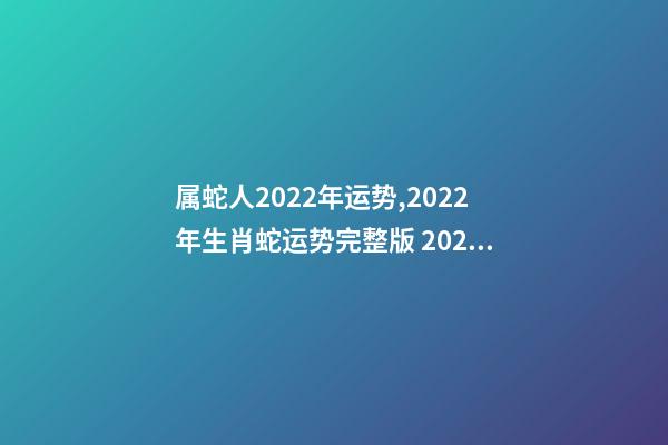 属蛇人2022年运势,2022年生肖蛇运势完整版 2022年生肖蛇的运势-第1张-观点-玄机派